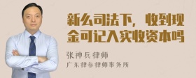 新么司法下，收到现金可记入实收资本吗