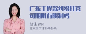 广东工程款纠纷打官司期限有限制吗