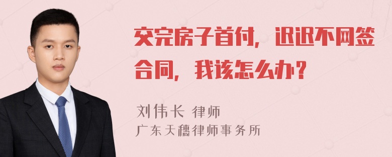 交完房子首付，迟迟不网签合同，我该怎么办？