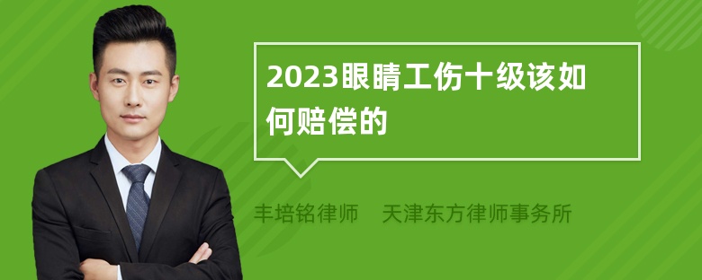 2023眼睛工伤十级该如何赔偿的