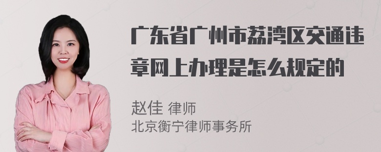 广东省广州市荔湾区交通违章网上办理是怎么规定的