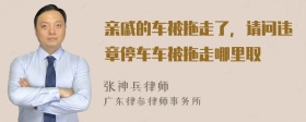 亲戚的车被拖走了，请问违章停车车被拖走哪里取