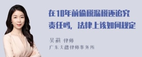 在10年前偷税漏税还追究责任吗，法律上该如何规定