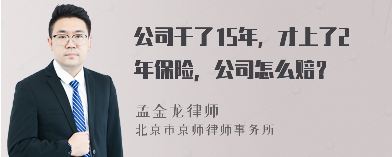 公司干了15年，才上了2年保险，公司怎么赔？