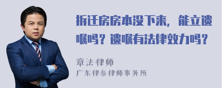 拆迁房房本没下来，能立遗嘱吗？遗嘱有法律效力吗？