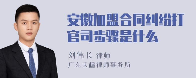 安徽加盟合同纠纷打官司步骤是什么