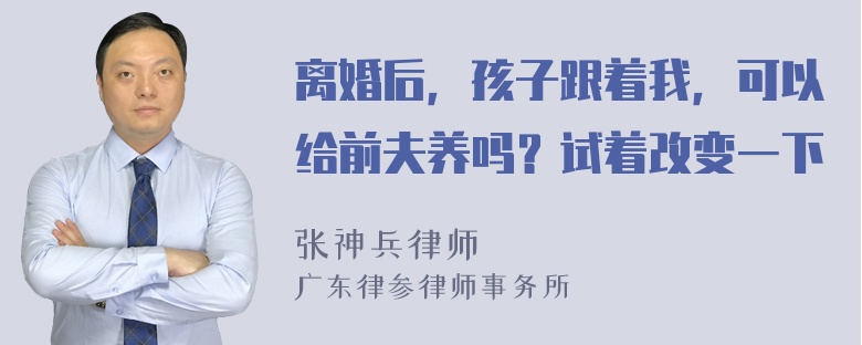 离婚后，孩子跟着我，可以给前夫养吗？试着改变一下