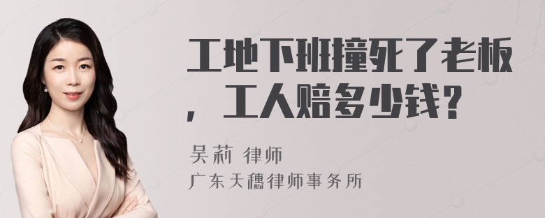 工地下班撞死了老板，工人赔多少钱？