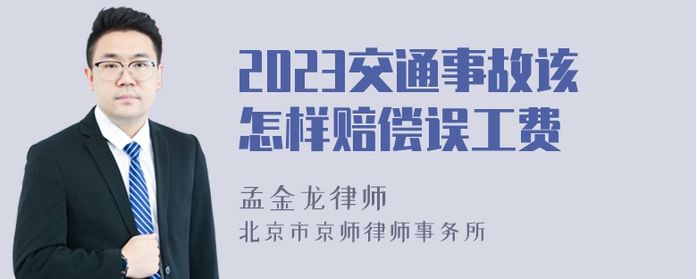 2023交通事故该怎样赔偿误工费