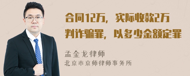 合同12万，实际收款2万判诈骗罪，以多少金额定罪