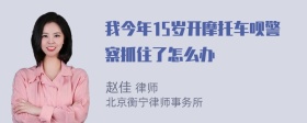 我今年15岁开摩托车呗警察抓住了怎么办