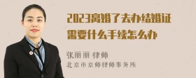 2023离婚了去办结婚证需要什么手续怎么办