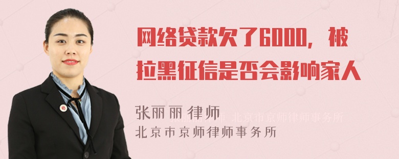 网络贷款欠了6000，被拉黑征信是否会影响家人