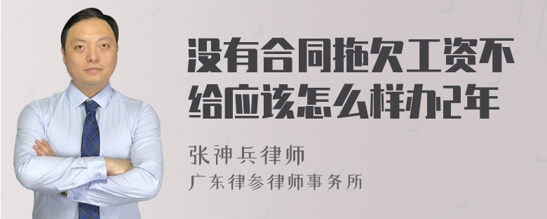 没有合同拖欠工资不给应该怎么样办2年