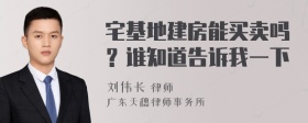 宅基地建房能买卖吗？谁知道告诉我一下