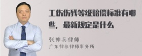 工伤伤残等级赔偿标准有哪些，最新规定是什么