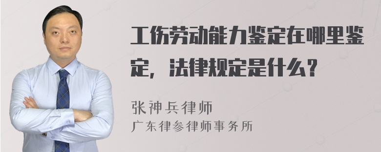 工伤劳动能力鉴定在哪里鉴定，法律规定是什么？