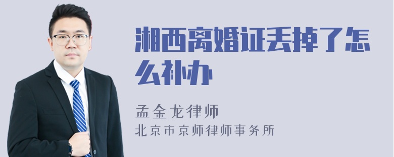 湘西离婚证丢掉了怎么补办