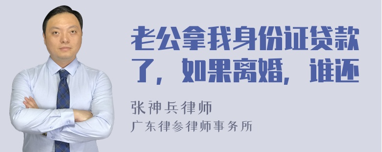 老公拿我身份证贷款了，如果离婚，谁还