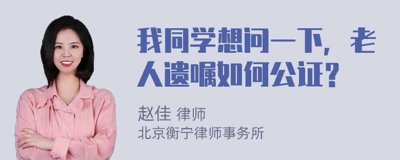 我同学想问一下，老人遗嘱如何公证？