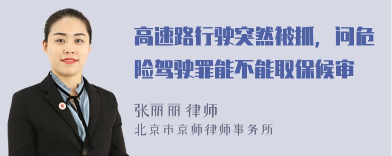 高速路行驶突然被抓，问危险驾驶罪能不能取保候审