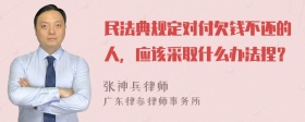 民法典规定对付欠钱不还的人，应该采取什么办法捏？