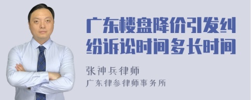 广东楼盘降价引发纠纷诉讼时间多长时间