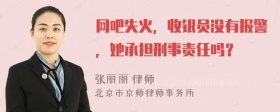 网吧失火，收银员没有报警，她承担刑事责任吗？