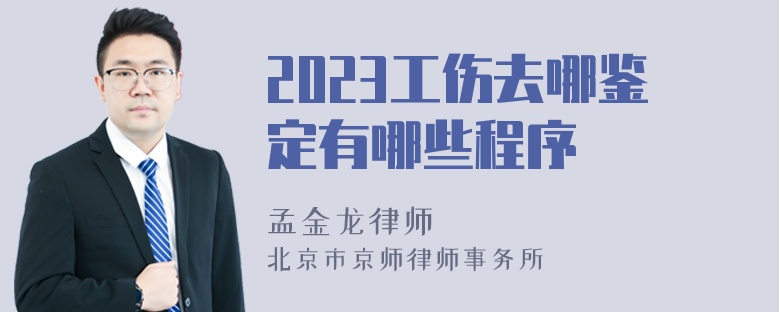 2023工伤去哪鉴定有哪些程序