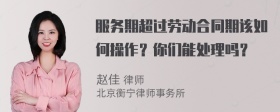 服务期超过劳动合同期该如何操作？你们能处理吗？