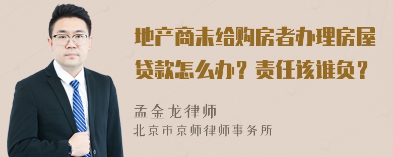 地产商未给购房者办理房屋贷款怎么办？责任该谁负？