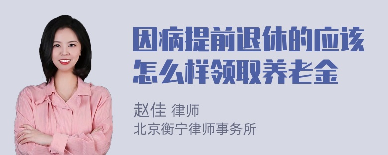 因病提前退休的应该怎么样领取养老金