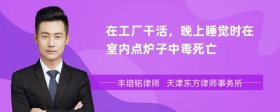 在工厂干活，晚上睡觉时在室内点炉子中毒死亡