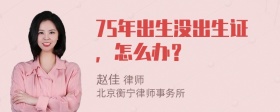 75年出生没出生证，怎么办？