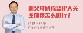 和父母解除监护人关系应该怎么进行？