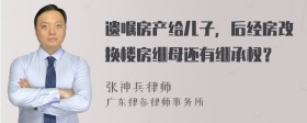 遗嘱房产给儿子，后经房改换楼房继母还有继承权？