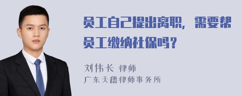 员工自己提出离职，需要帮员工缴纳社保吗？