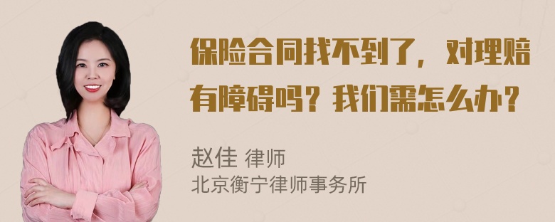 保险合同找不到了，对理赔有障碍吗？我们需怎么办？