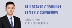 网上贷款欠了15000好几个月了会被催收吗