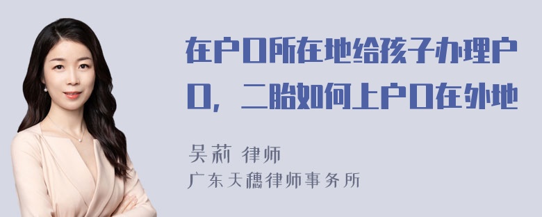 在户口所在地给孩子办理户口，二胎如何上户口在外地