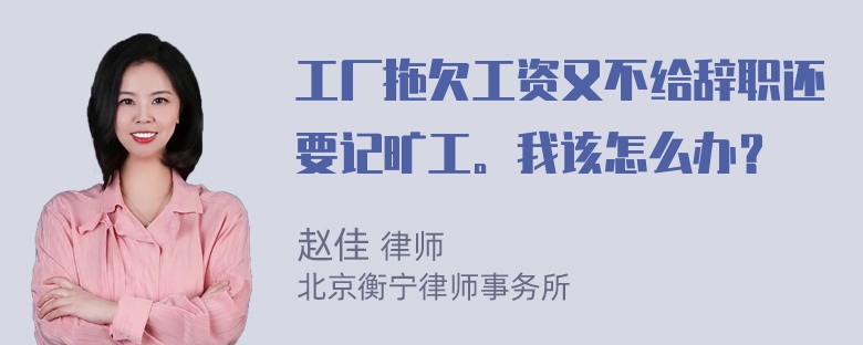 工厂拖欠工资又不给辞职还要记旷工。我该怎么办？