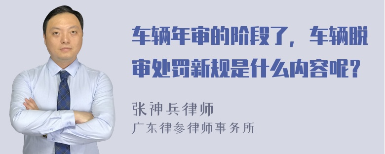 车辆年审的阶段了，车辆脱审处罚新规是什么内容呢？