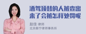 酒驾顶替的人被查出来了会被怎样处罚呢