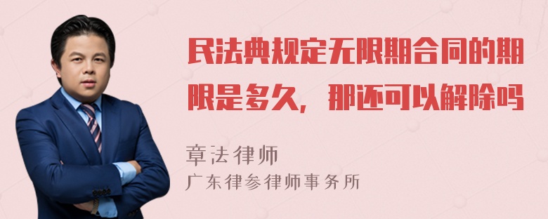 民法典规定无限期合同的期限是多久，那还可以解除吗