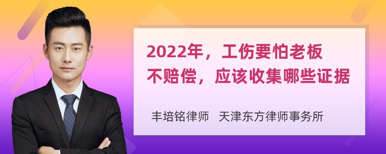 2022年，工伤要怕老板不赔偿，应该收集哪些证据