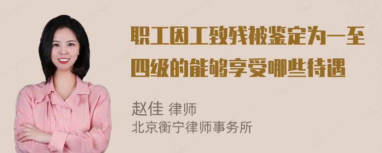 职工因工致残被鉴定为一至四级的能够享受哪些待遇