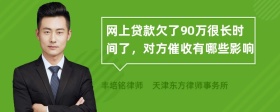 网上贷款欠了90万很长时间了，对方催收有哪些影响