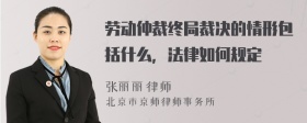 劳动仲裁终局裁决的情形包括什么，法律如何规定