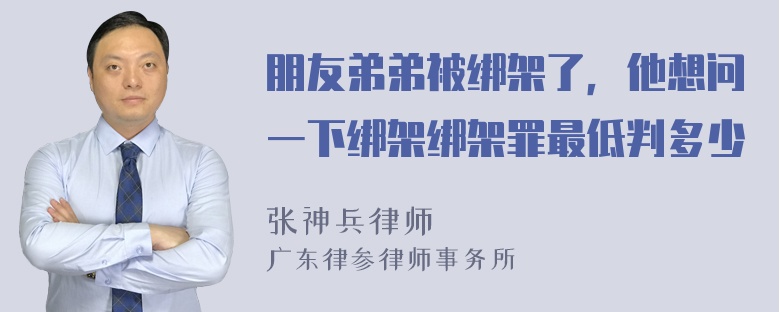 朋友弟弟被绑架了，他想问一下绑架绑架罪最低判多少