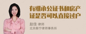 有继承公证书和房产证是否可以直接过户